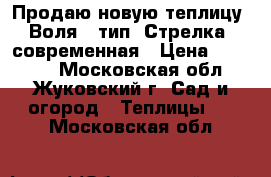 Продаю новую теплицу “Воля“, тип “Стрелка“ современная › Цена ­ 10 000 - Московская обл., Жуковский г. Сад и огород » Теплицы   . Московская обл.